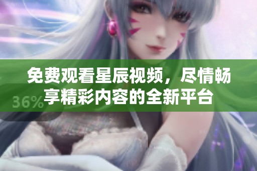 免费观看星辰视频，尽情畅享精彩内容的全新平台