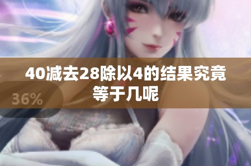 40减去28除以4的结果究竟等于几呢
