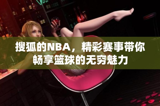 搜狐的NBA，精彩赛事带你畅享篮球的无穷魅力