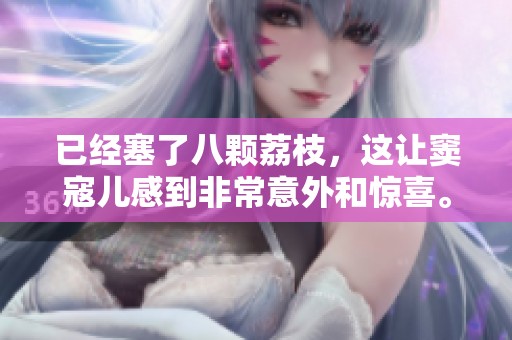 已经塞了八颗荔枝，这让窦寇儿感到非常意外和惊喜。