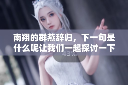 南翔的群燕辞归，下一句是什么呢让我们一起探讨一下这个问题