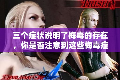 三个症状说明了梅毒的存在，你是否注意到这些梅毒症状呢