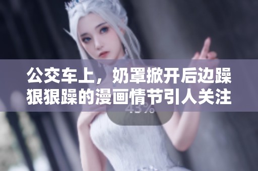 公交车上，奶罩掀开后边躁**躁的漫画情节引人关注