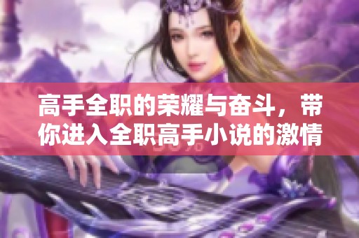 高手全职的荣耀与奋斗，带你进入全职高手小说的激情世界