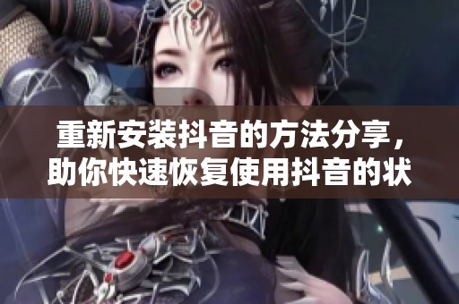 重新安装抖音的方法分享，助你快速恢复使用抖音的状态