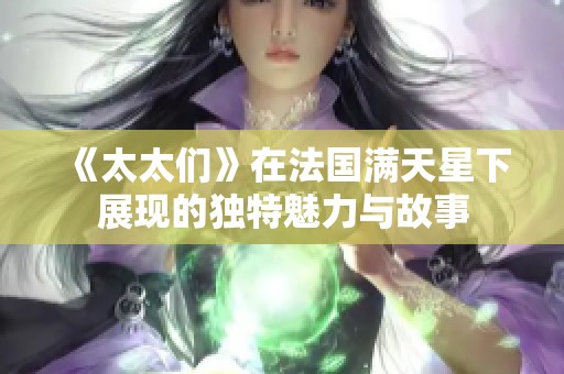 《太太们》在法国满天星下展现的独特魅力与故事