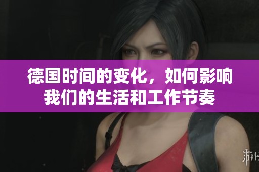 德国时间的变化，如何影响我们的生活和工作节奏