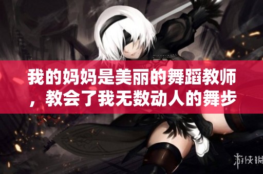 我的妈妈是美丽的舞蹈教师，教会了我无数动人的舞步
