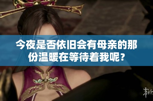 今夜是否依旧会有母亲的那份温暖在等待着我呢？