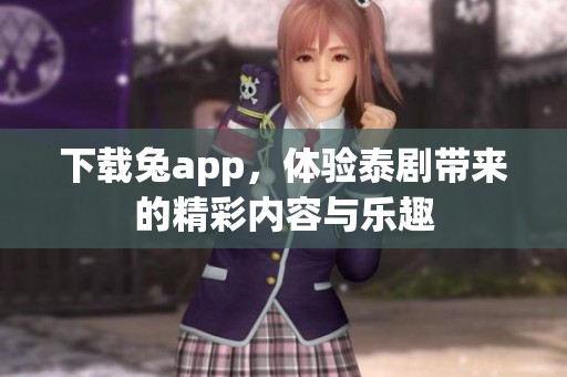 下载兔app，体验泰剧带来的精彩内容与乐趣
