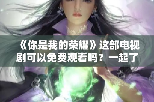 《你是我的荣耀》这部电视剧可以免费观看吗？一起了解一下吧！