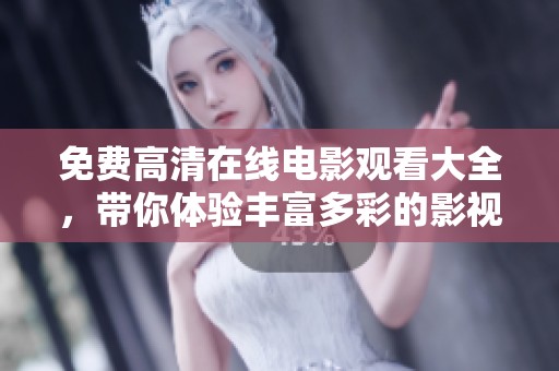 免费高清在线电影观看大全，带你体验丰富多彩的影视盛宴