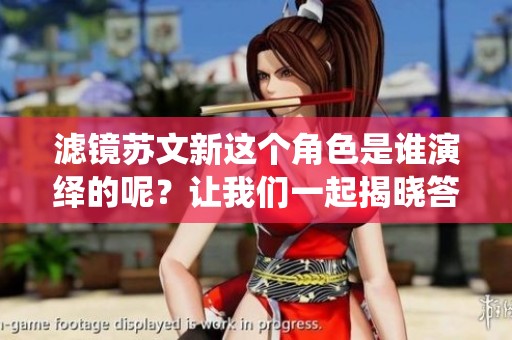 滤镜苏文新这个角色是谁演绎的呢？让我们一起揭晓答案吧。