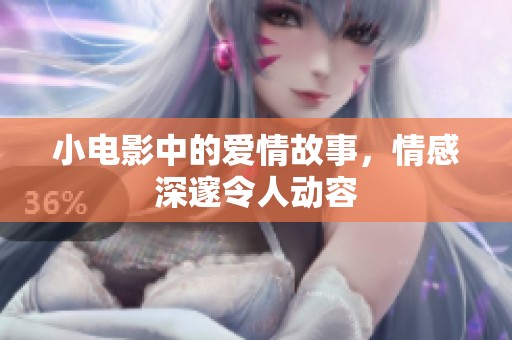 小电影中的爱情故事，情感深邃令人动容