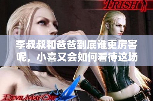 李叔叔和爸爸到底谁更厉害呢，小喜又会如何看待这场较量呢