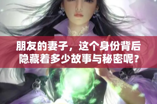 朋友的妻子，这个身份背后隐藏着多少故事与秘密呢？