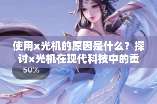 使用x光机的原因是什么？探讨x光机在现代科技中的重要性。
