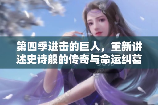 第四季进击的巨人，重新讲述史诗般的传奇与命运纠葛