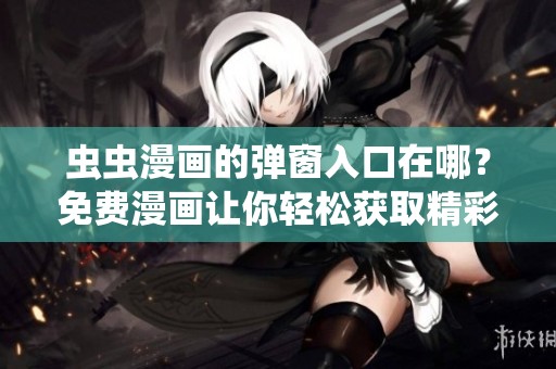 虫虫漫画的弹窗入口在哪？免费漫画让你轻松获取精彩内容！