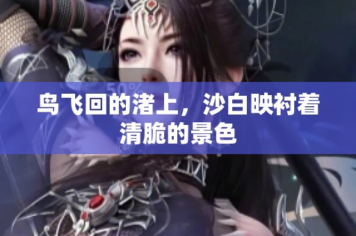 鸟飞回的渚上，沙白映衬着清脆的景色
