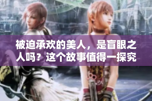 被迫承欢的美人，是盲眼之人吗？这个故事值得一探究竟！