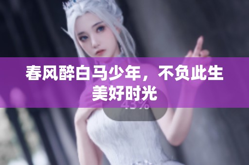 春风醉白马少年，不负此生美好时光