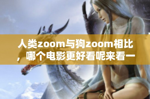 人类zoom与狗zoom相比，哪个电影更好看呢来看一下吧