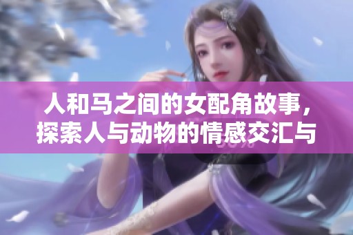 人和马之间的女配角故事，探索人与动物的情感交汇与互动