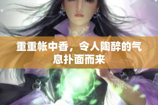 重重帐中香，令人陶醉的气息扑面而来