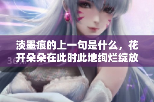 淡墨痕的上一句是什么，花开朵朵在此时此地绚烂绽放