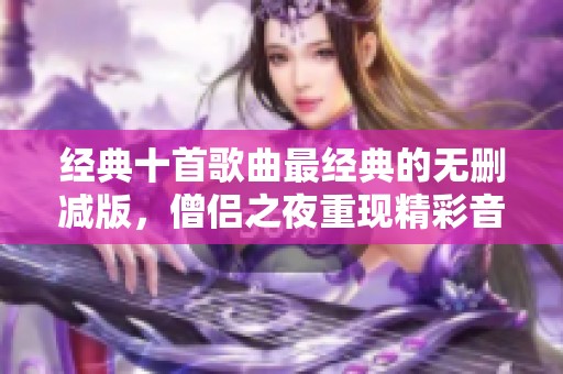 经典十首歌曲最经典的无删减版，僧侣之夜重现精彩音乐时刻