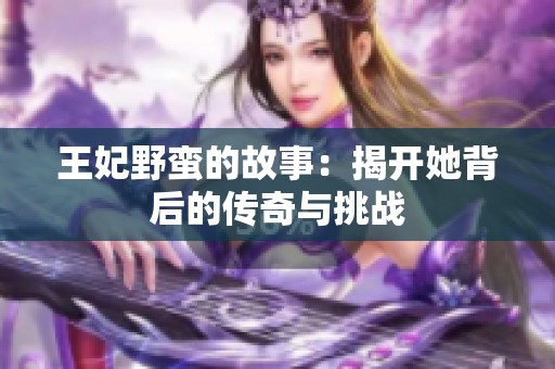 王妃野蛮的故事：揭开她背后的传奇与挑战