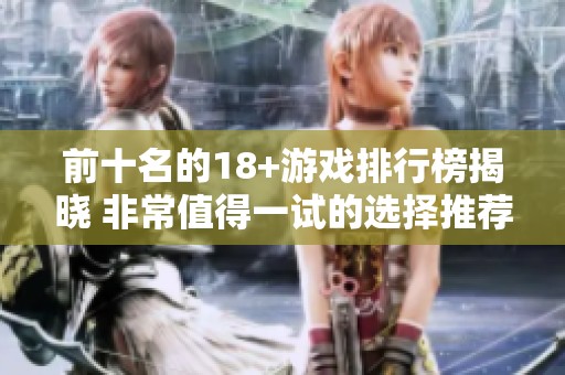 前十名的18+游戏排行榜揭晓 非常值得一试的选择推荐