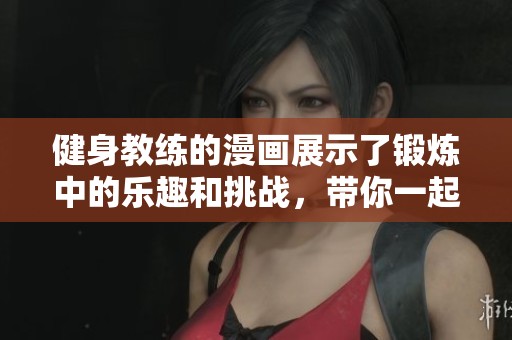 健身教练的漫画展示了锻炼中的乐趣和挑战，带你一起感受运动的魅力