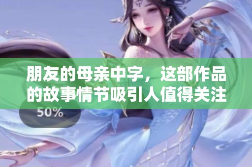 朋友的母亲中字，这部作品的故事情节吸引人值得关注
