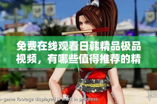 免费在线观看日韩精品极品视频，有哪些值得推荐的精彩内容呢