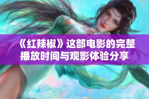 《红辣椒》这部电影的完整播放时间与观影体验分享