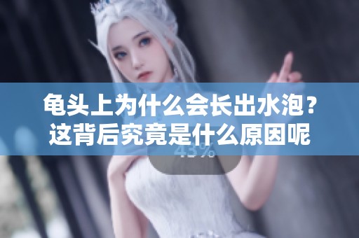 龟头上为什么会长出水泡？这背后究竟是什么原因呢