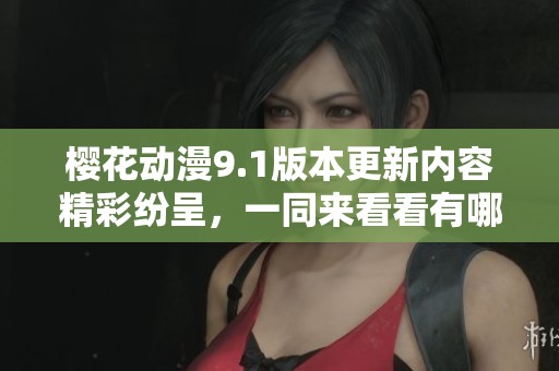 樱花动漫9.1版本更新内容精彩纷呈，一同来看看有哪些新亮点吧