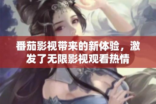 番茄影视带来的新体验，激发了无限影视观看热情