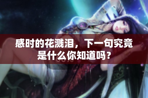 感时的花溅泪，下一句究竟是什么你知道吗？