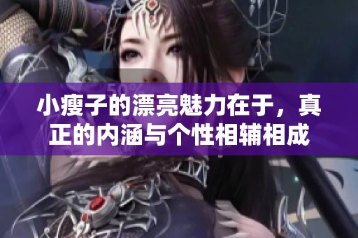 小瘦子的漂亮魅力在于，真正的内涵与个性相辅相成