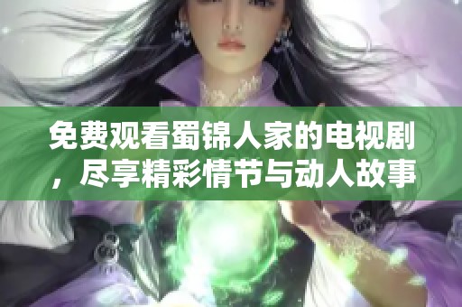免费观看蜀锦人家的电视剧，尽享精彩情节与动人故事