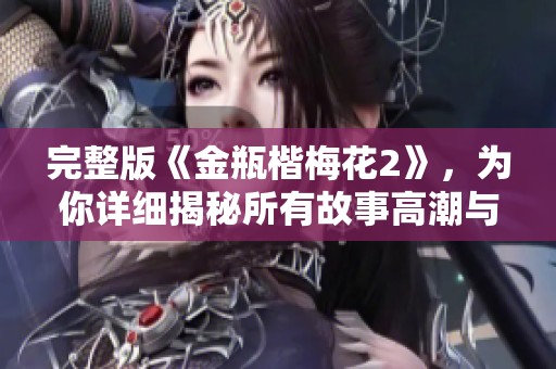 完整版《金瓶楷梅花2》，为你详细揭秘所有故事高潮与细节