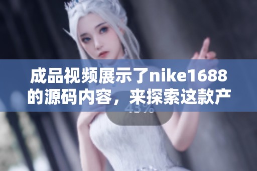 成品视频展示了nike1688的源码内容，来探索这款产品的更多信息吧