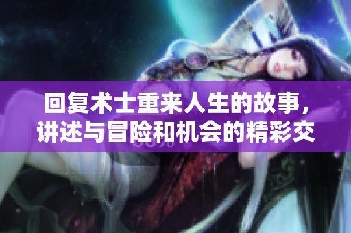 回复术士重来人生的故事，讲述与冒险和机会的精彩交织。