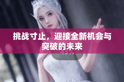 挑战寸止，迎接全新机会与突破的未来