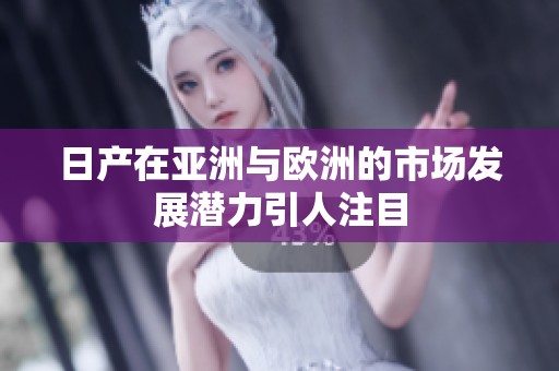 日产在亚洲与欧洲的市场发展潜力引人注目
