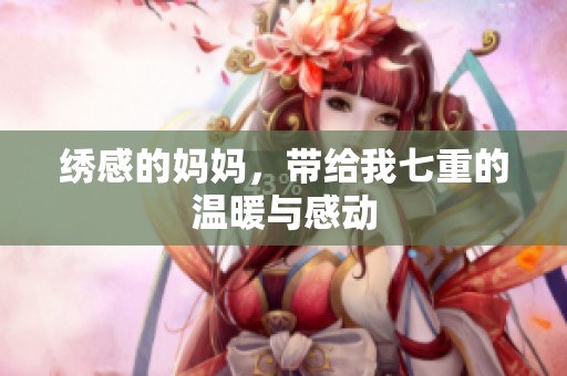 绣感的妈妈，带给我七重的温暖与感动