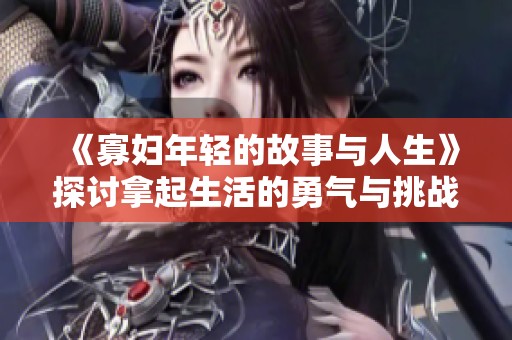《寡妇年轻的故事与人生》探讨拿起生活的勇气与挑战